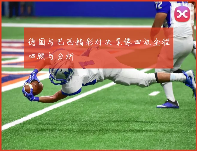 德国与巴西精彩对决录像回放全程回顾与分析
