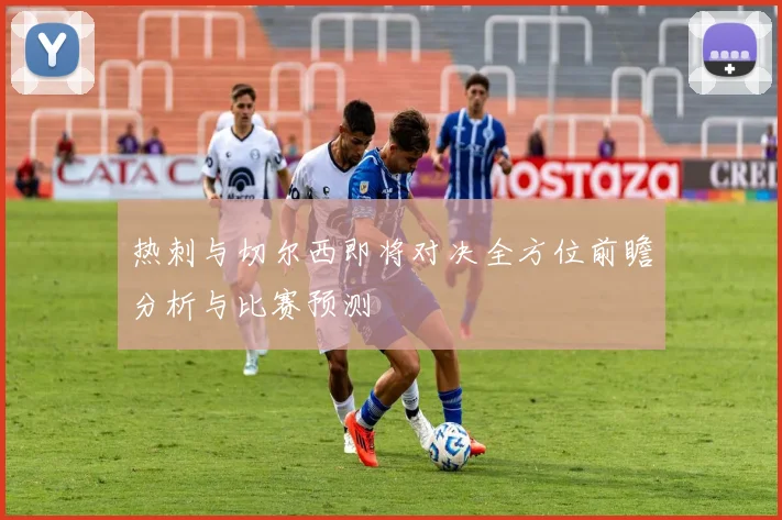热刺与切尔西即将对决全方位前瞻分析与比赛预测