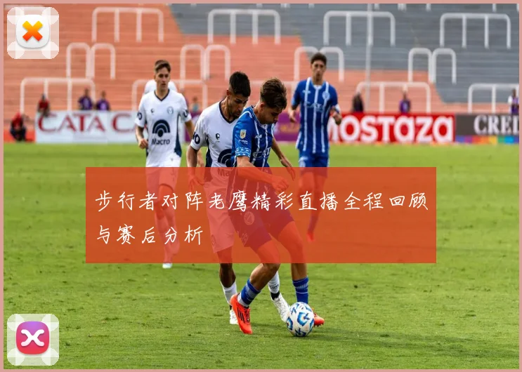 步行者对阵老鹰精彩直播全程回顾与赛后分析