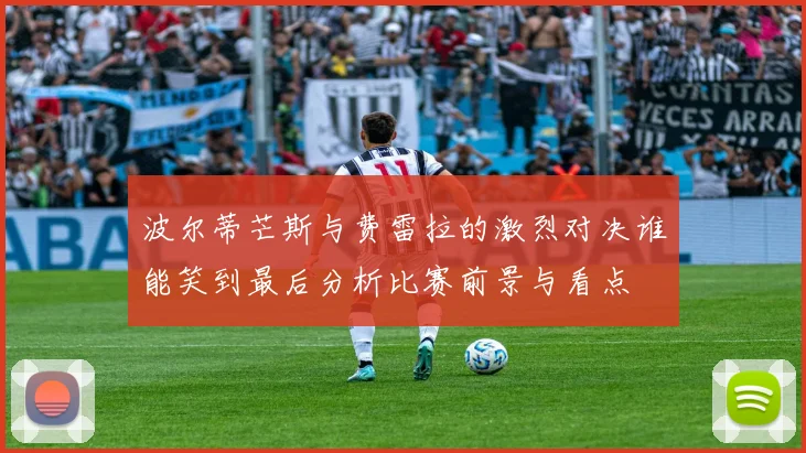 波尔蒂芒斯与费雷拉的激烈对决谁能笑到最后分析比赛前景与看点