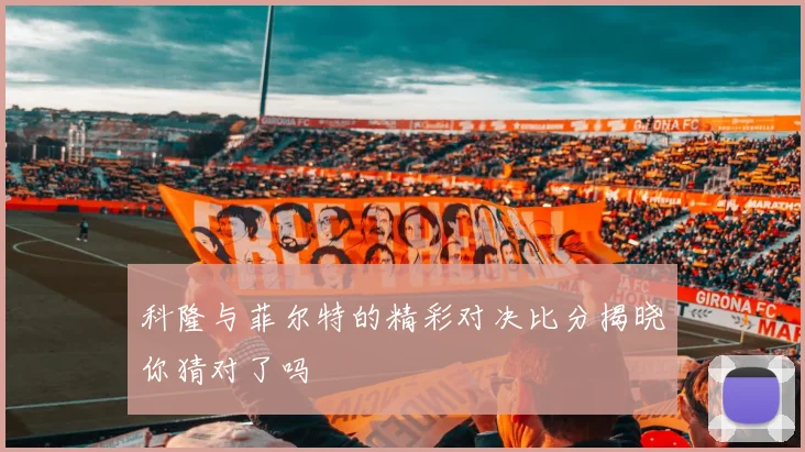 科隆与菲尔特的精彩对决比分揭晓你猜对了吗