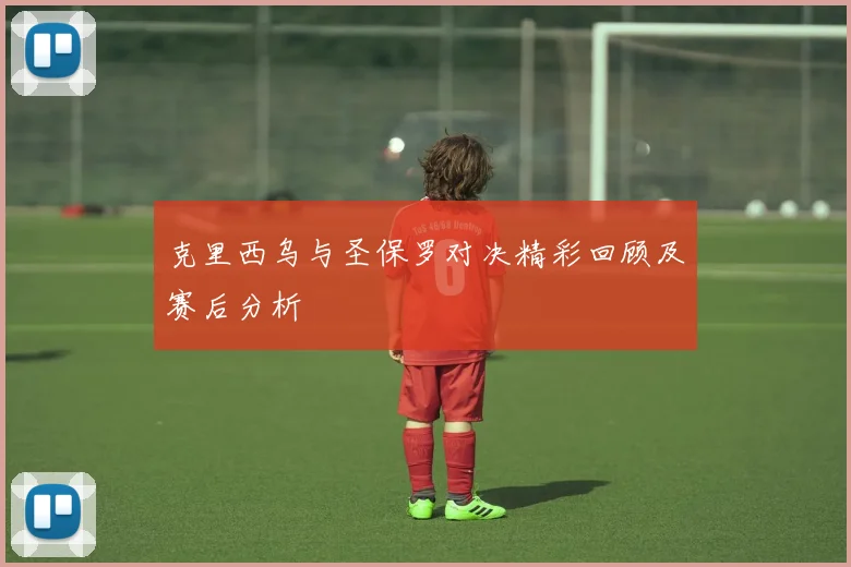 克里西乌与圣保罗对决精彩回顾及赛后分析