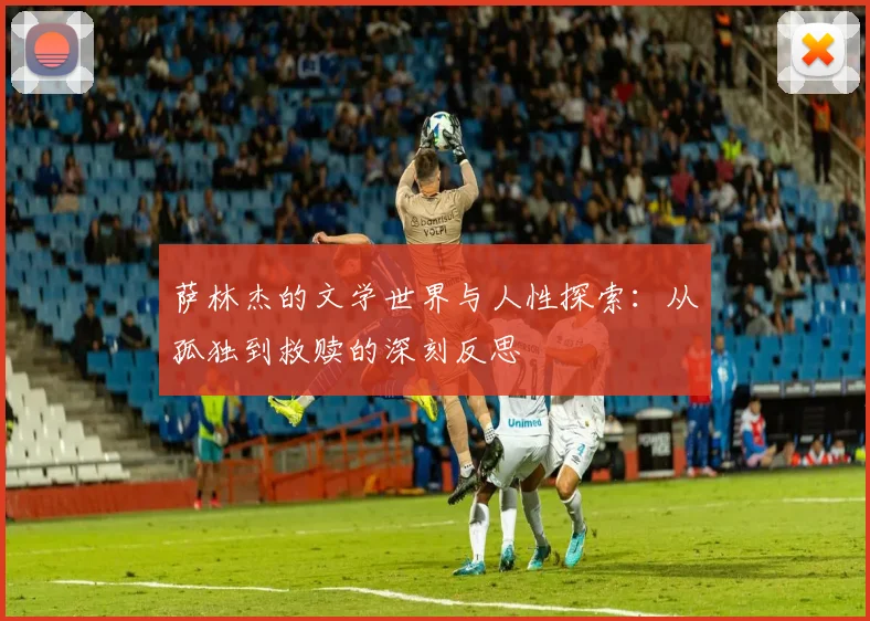 萨林杰的文学世界与人性探索：从孤独到救赎的深刻反思