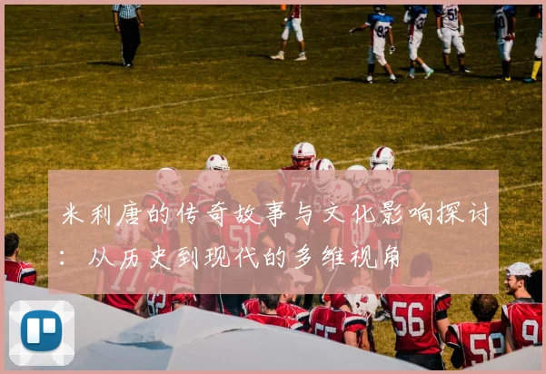 米利唐的传奇故事与文化影响探讨：从历史到现代的多维视角