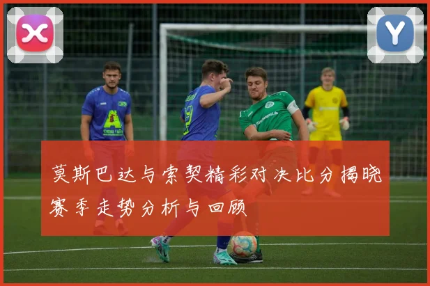莫斯巴达与索契精彩对决比分揭晓赛季走势分析与回顾