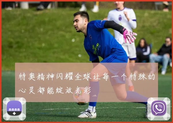 特奥精神闪耀全球让每一个特殊的心灵都能绽放光彩