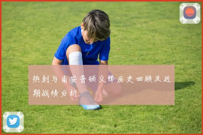 热刺与南安普顿交锋历史回顾及近期战绩分析
