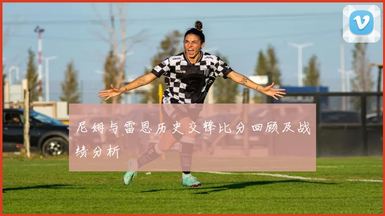 尼姆与雷恩历史交锋比分回顾及战绩分析