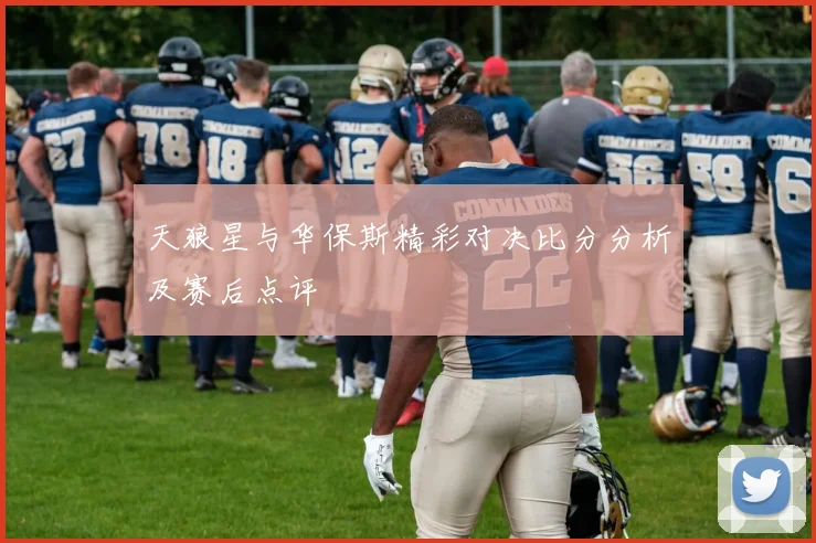天狼星与华保斯精彩对决比分分析及赛后点评