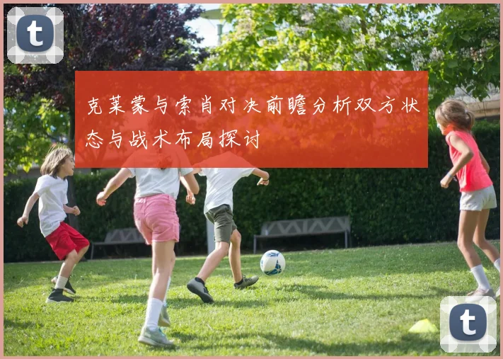 克莱蒙与索肖对决前瞻分析双方状态与战术布局探讨