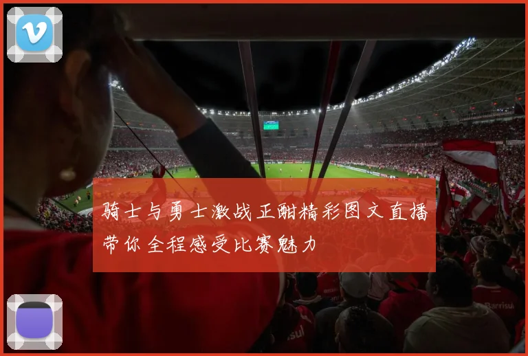 骑士与勇士激战正酣精彩图文直播带你全程感受比赛魅力