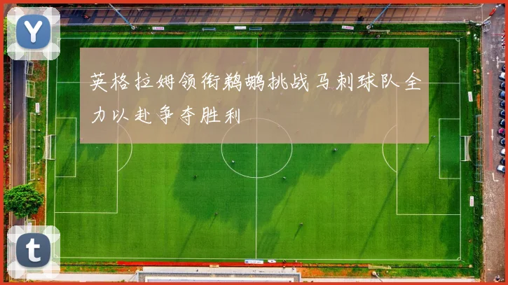 英格拉姆领衔鹈鹕挑战马刺球队全力以赴争夺胜利