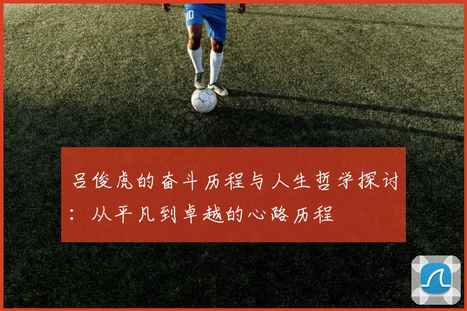 吕俊虎的奋斗历程与人生哲学探讨：从平凡到卓越的心路历程