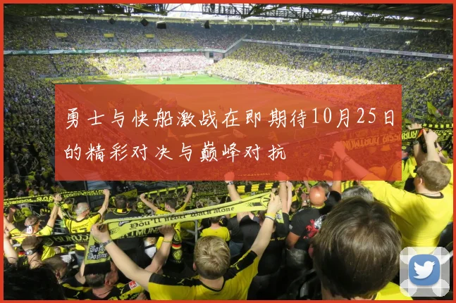 勇士与快船激战在即期待10月25日的精彩对决与巅峰对抗