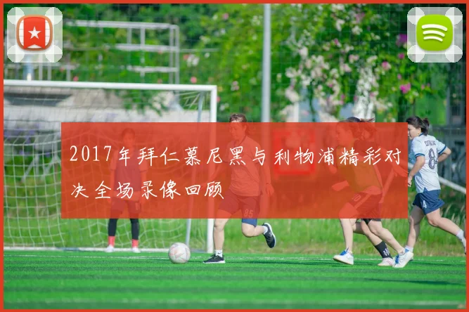 2017年拜仁慕尼黑与利物浦精彩对决全场录像回顾