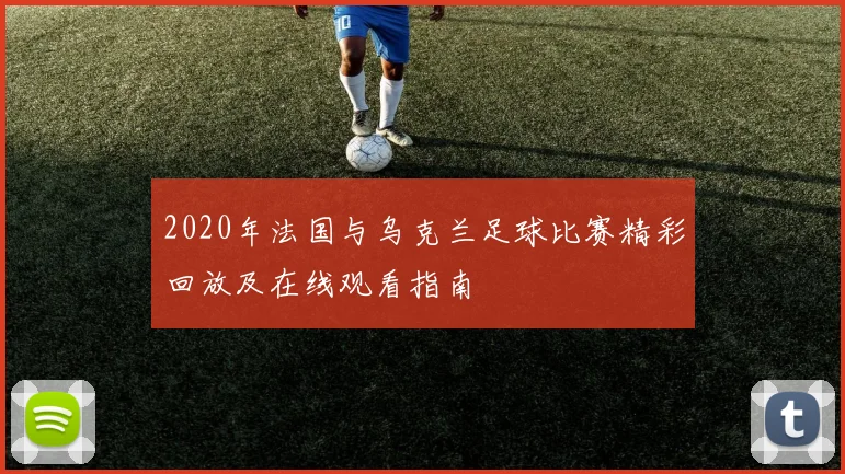 2020年法国与乌克兰足球比赛精彩回放及在线观看指南