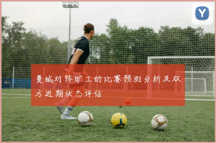 曼城对阵旷工的比赛预测分析及双方近期状态评估