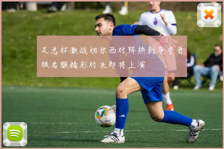 足总杯激战切尔西对阵热刺争夺晋级名额精彩对决即将上演