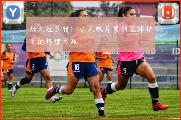 凯文杜兰特：从天赋异禀到篮球传奇的辉煌之路