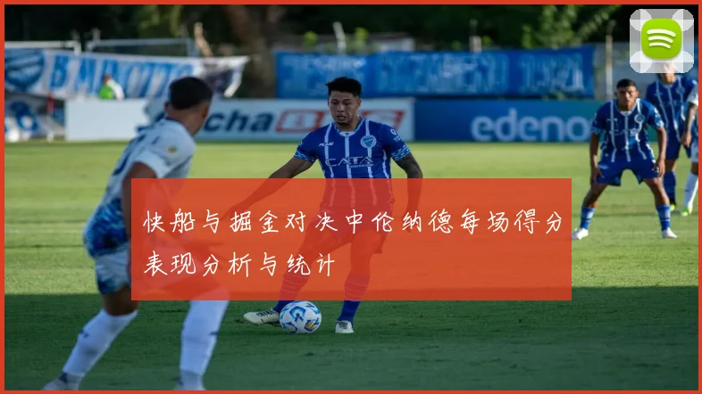 快船与掘金对决中伦纳德每场得分表现分析与统计