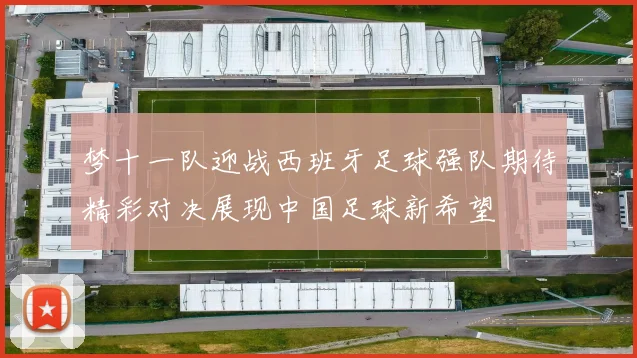 梦十一队迎战西班牙足球强队期待精彩对决展现中国足球新希望