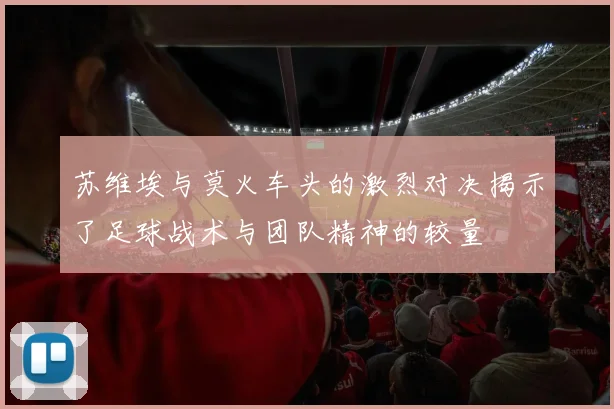 苏维埃与莫火车头的激烈对决揭示了足球战术与团队精神的较量