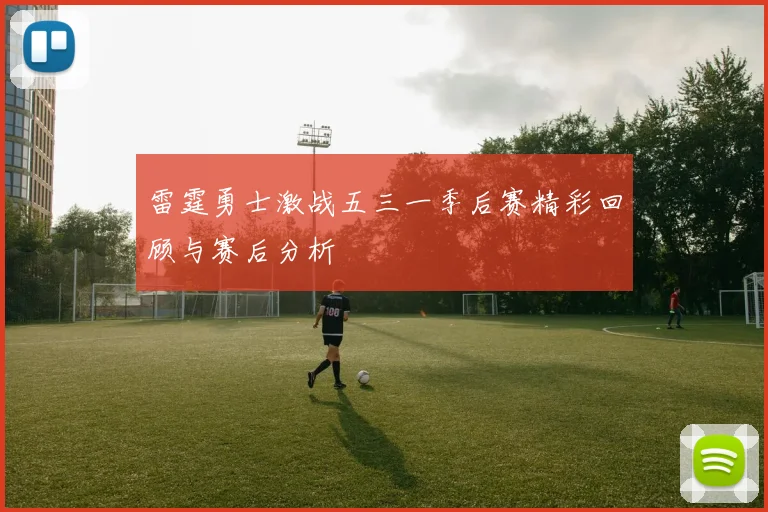 雷霆勇士激战五三一季后赛精彩回顾与赛后分析