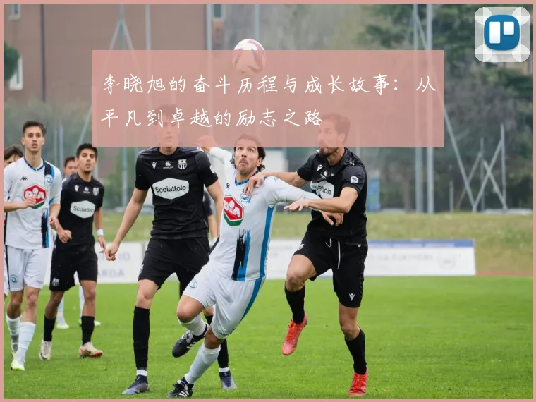 李晓旭的奋斗历程与成长故事：从平凡到卓越的励志之路